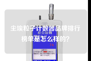 塵埃粒子計數(shù)器品牌排行榜單是怎么樣的？