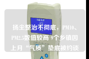 揚(yáng)塵整治不徹底，PM10、PM2.5數(shù)值較高 9個(gè)鄉(xiāng)鎮(zhèn)因上月“氣質(zhì)”墊底被約談